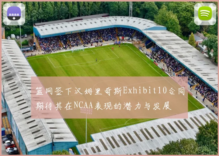 篮网签下汉姆里奇斯Exhibit10合同期待其在NCAA表现的潜力与发展