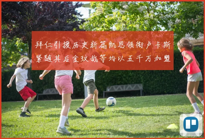 拜仁引援历史新篇凯恩领衔卢卡斯紧随其后金玟哉等均以五千万加盟