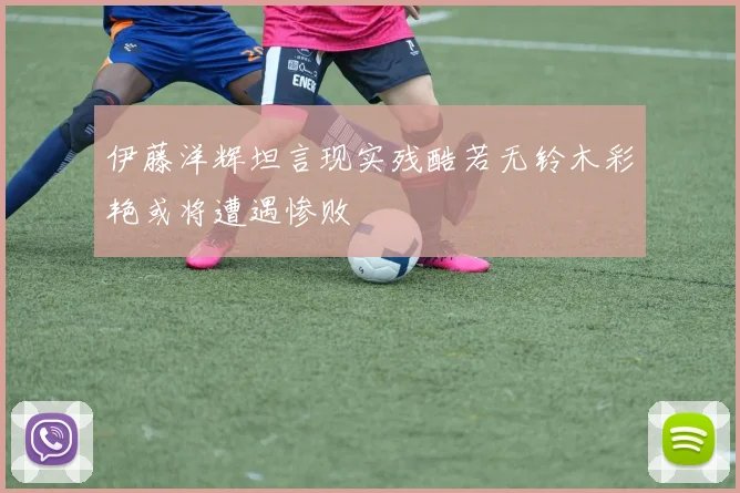 伊藤洋辉坦言现实残酷若无铃木彩艳或将遭遇惨败