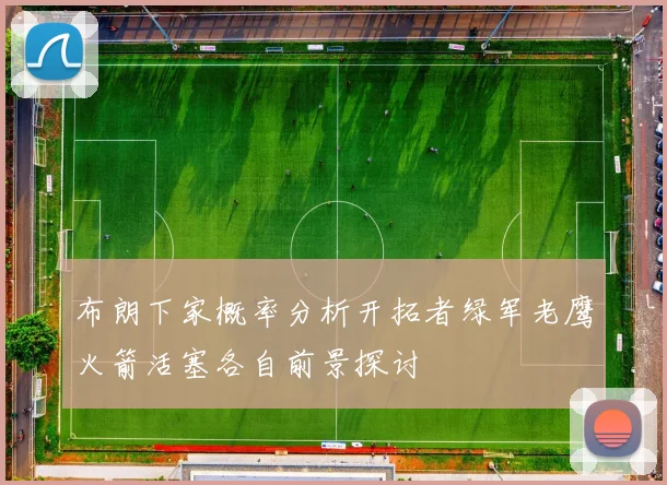 布朗下家概率分析开拓者绿军老鹰火箭活塞各自前景探讨
