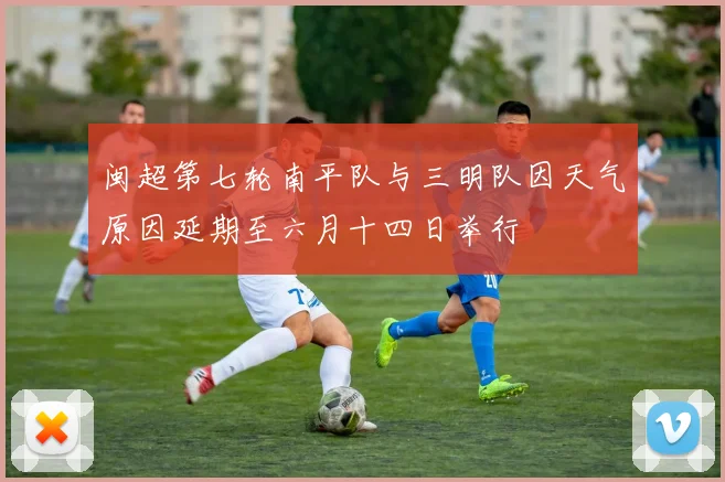 闽超第七轮南平队与三明队因天气原因延期至六月十四日举行